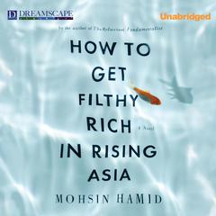 How to Get Filthy Rich in Rising Asia Audiobook, by Mohsin Hamid