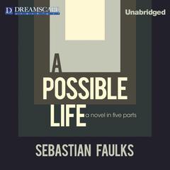 A Possible Life: A Novel in Five Parts Audiobook, by Sebastian Faulks