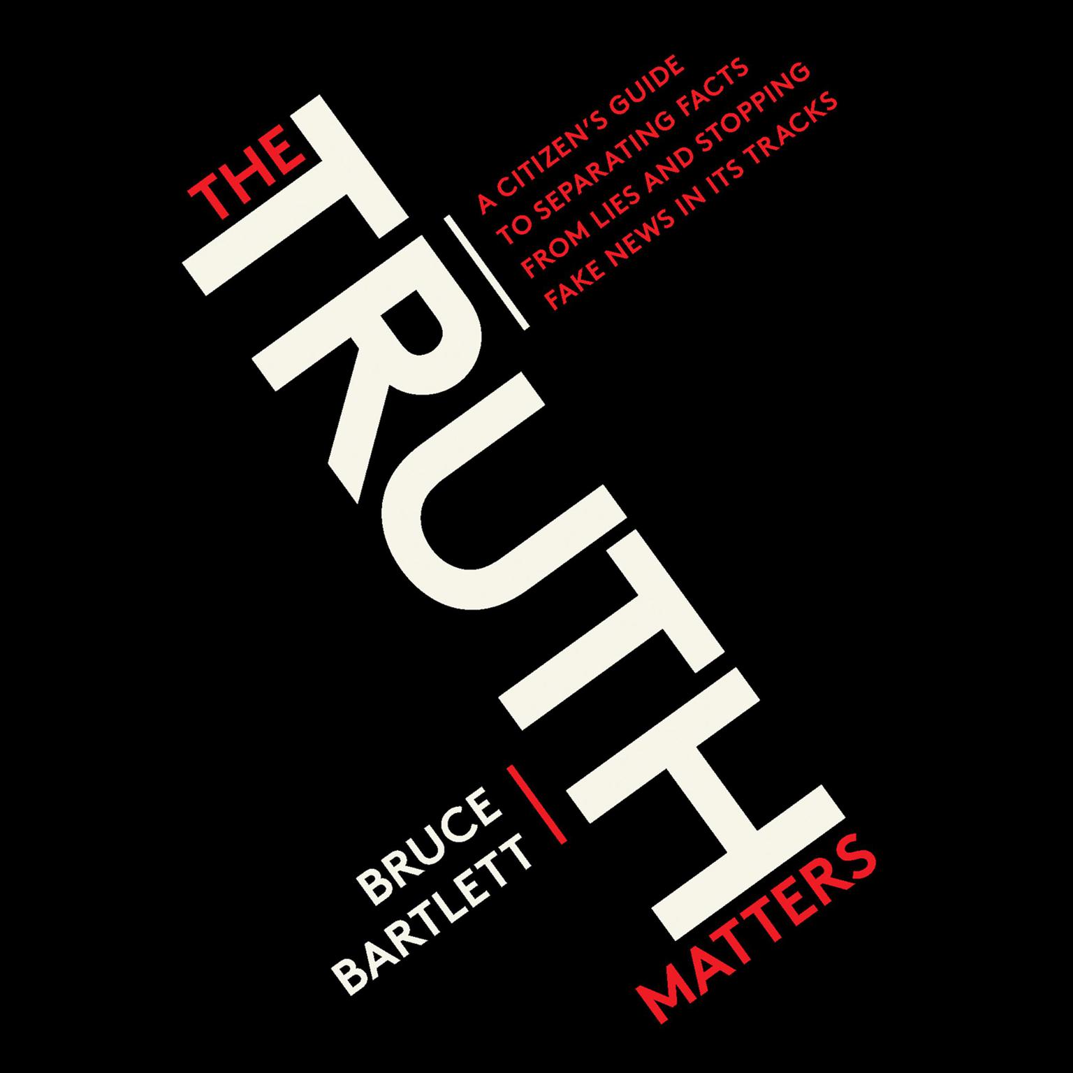 The Truth Matters: A Citizens Guide to Separating Facts from Lies and Stopping Fake News in Its Tracks Audiobook, by Bruce Bartlett