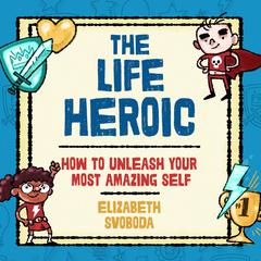 The Life Heroic: How to Unleash Your Most Amazing Self Audiobook, by Elizabeth Svoboda