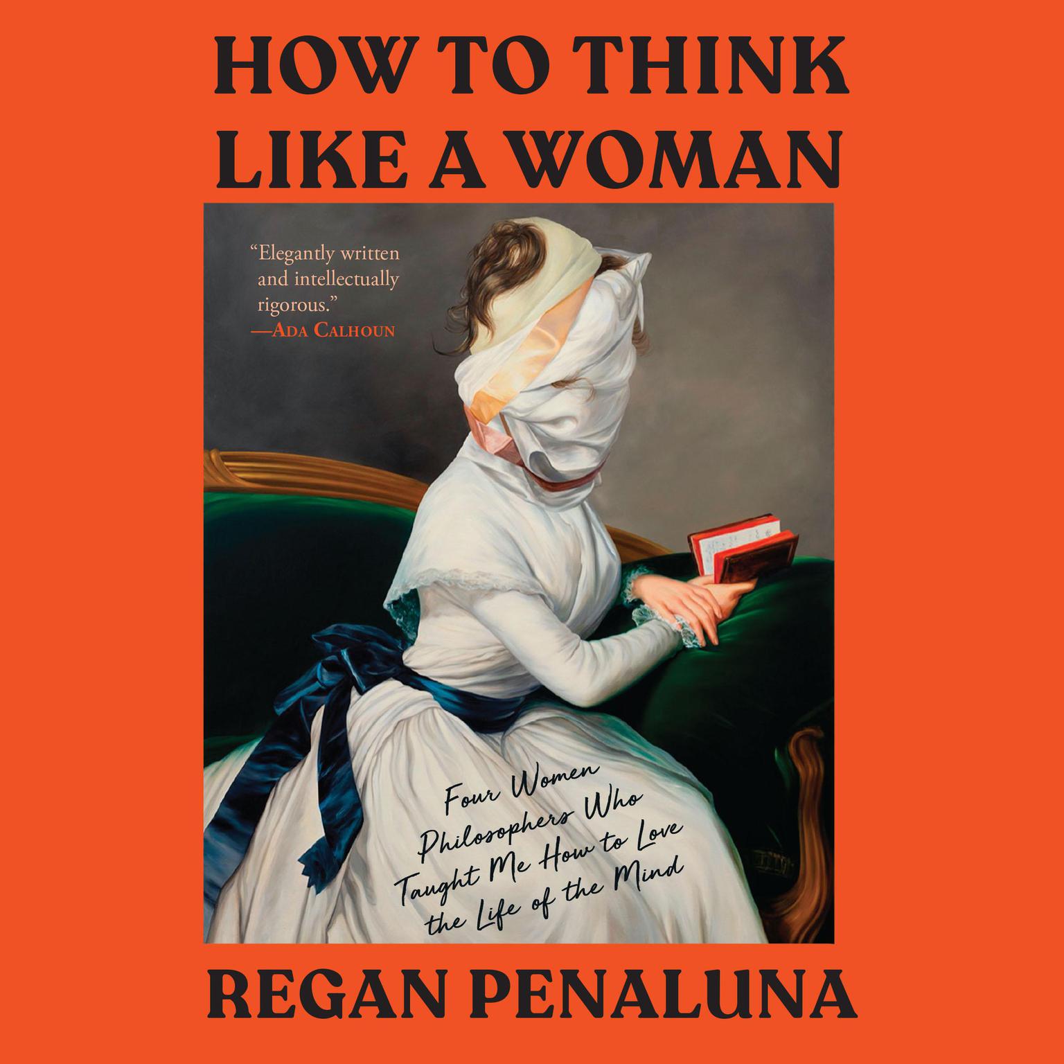 How to Think Like a Woman: Four Women Philosophers Who Taught Me How to Love the Life of the Mind Audiobook, by Regan Penaluna