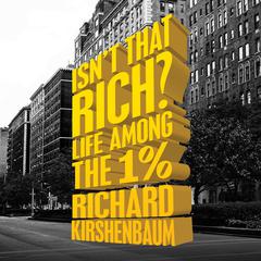 Isnt That Rich?: Life Among the 1 Percent Audiobook, by Richard Kirshenbaum