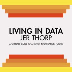 Living in Data: Citizens Guide to a Better Information Future Audiobook, by Jer Thorp