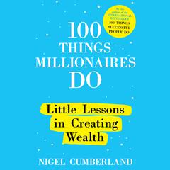 100 Things Millionaires Do: Little Lessons in Creating Wealth Audiobook, by Nigel Cumberland