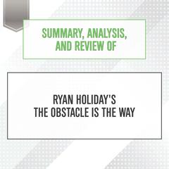 Summary, Analysis, and Review of Ryan Holidays The Obstacle Is the Way Audiobook, by Start Publishing Notes