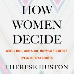 How Women Decide: What's True, What's Not, and What Strategies Spark the Best Choices Audiobook, by Therese Huston