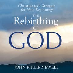 The Rebirthing of God: Christianitys Struggle For New Beginnings Audiobook, by John Philip Newell