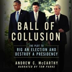 Ball of Collusion: The Plot to Rig an Election and Destroy a Presidency Audiobook, by Andrew C. McCarthy