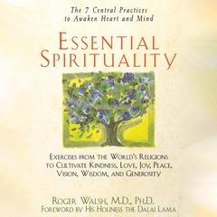 Essential Spirituality: The 7 Central Practices to Awaken Heart and Mind Audiobook, by Roger Walsh, M.D., Ph.D.