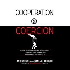 Cooperation and Coercion: How Busybodies Became Busybullies and What that Means for Economics and Politics Audiobook, by Antony Davies