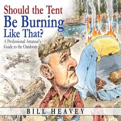 Should the Tent Be Burning Like That?: A Professional Amateur's Guide to the Outdoors Audibook, by Bill Heavey