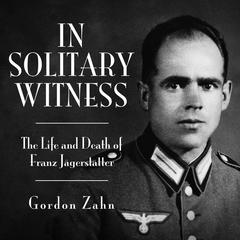 In Solitary Witness: The Life and Death of Franz Jägerstätter Audiobook, by Gordon Charles Zahn