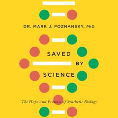 Saved by Science: The Hope and Promise of Synthetic Biology Audiobook, by Mark J. Poznansky