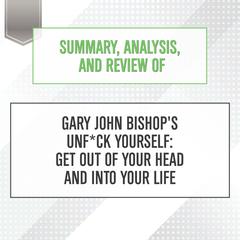 Summary, Analysis, and Review of Gary John Bishops Unf*ck Yourself: Get Out of Your Head and Into Your Life Audiobook, by Start Publishing Notes