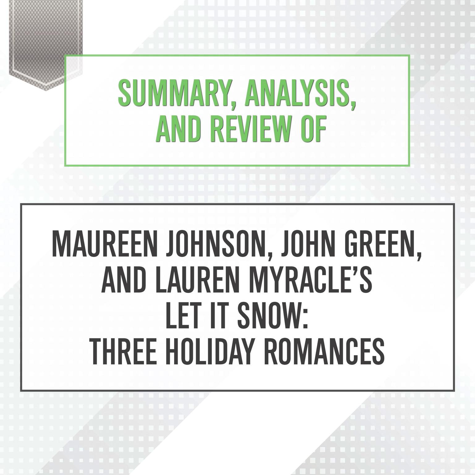 Summary, Analysis, and Review of Maureen Johnson, John Green, and Lauren Myracle’s Let It Snow: Three Holiday Romances Audiobook, by Start Publishing Notes