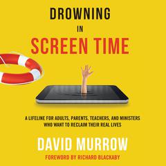 Drowning in Screen Time: A Lifeline for Adults, Parents, Teachers, and Ministers Who Want to Reclaim Their Real Lives Audibook, by David Murrow