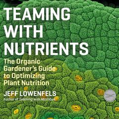 Teaming With Nutrients: The Organic Gardeners Guide to Optimizing Plant Nutrition Audiobook, by Jeff Lowenfels