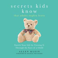 Secrets Kids Know That Adults Oughta Learn: Enriching Your Life by Viewing It Through the Eyes of a Child Audiobook, by Allen Klein