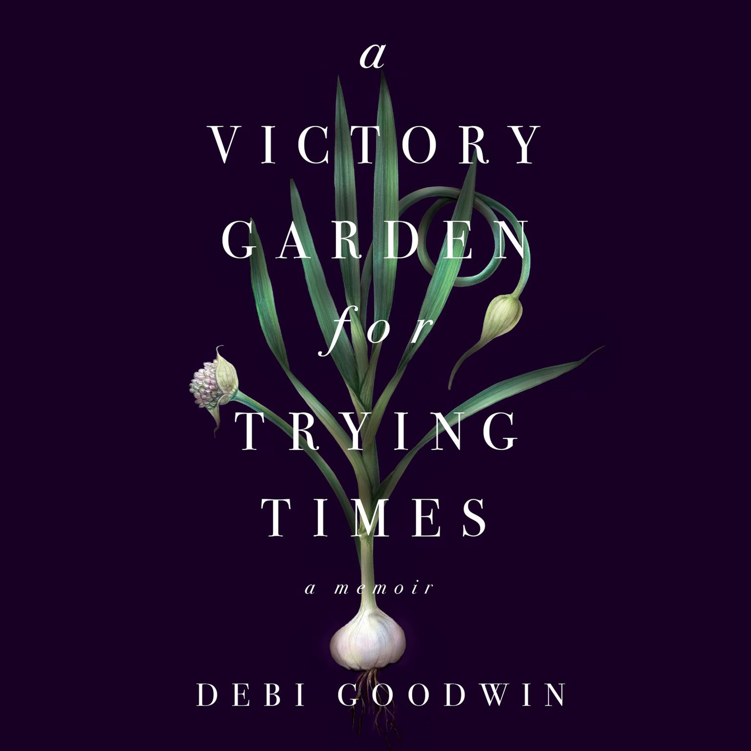 A Victory Garden for Trying Times Audiobook, by Debi Goodwin
