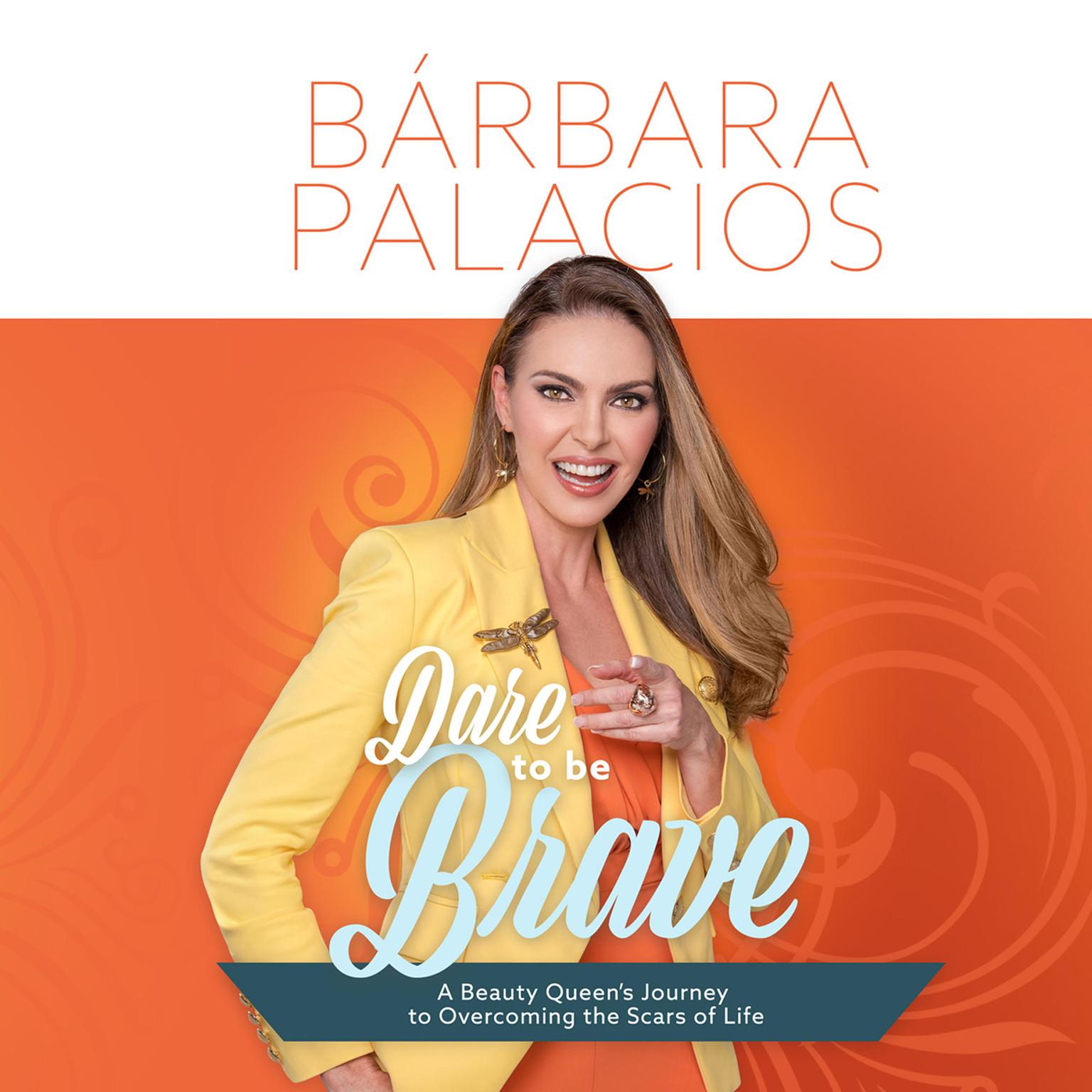 Dare to be Brave: A Beauty Queen’s Journey to Overcoming the Scars of Life Audiobook, by Bárbara Palacios