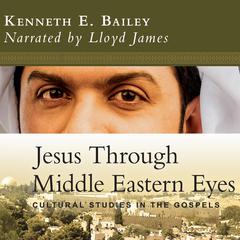 Jesus Through Middle Eastern Eyes: Cultural Studies in the Gospels Audiobook, by Kenneth E. Bailey