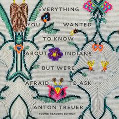 Everything You Wanted to Know About Indians but Were Afraid to Ask: Young Readers Edition Audiobook, by Anton Treuer