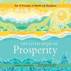 The Little Book of Prosperity: The 12 Principles of Wealth and Abundance Audiobook, by Chris Gentry