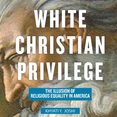 White Christian Privilege: The Illusion of Religious Equality in America Audiobook, by Khyati Y. Joshi
