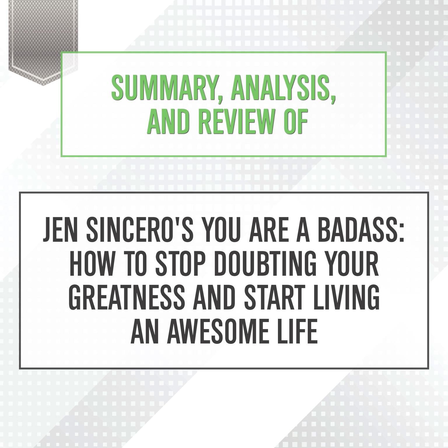 Summary, Analysis, and Review of Jen Sinceros You Are a Badass: How to Stop Doubting Your Greatness and Start Living an Awesome Life Audiobook, by Start Publishing Notes