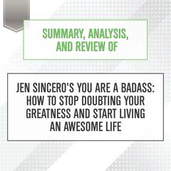 Summary, Analysis, and Review of Jen Sinceros You Are a Badass: How to Stop Doubting Your Greatness and Start Living an Awesome Life Audiobook, by Start Publishing Notes