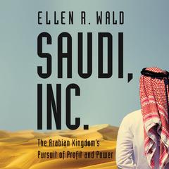 Saudi, Inc.: The Arabian Kingdoms Pursuit of Profit and Power Audiobook, by Ellen R. Wald