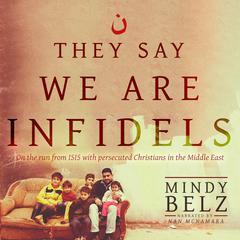 They Say We Are Infidels: On the Run from ISIS with Persecuted Christians in the Middle East Audiobook, by Mindy Belz