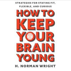 How to Keep Your Brain Young: Strategies for Staying Fit, Flexible, and Curious Audibook, by H. Norman Wright