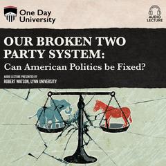 Our Broken Two Party System: Can American Politics Be Fixed? Audiobook, by Robert P. Watson