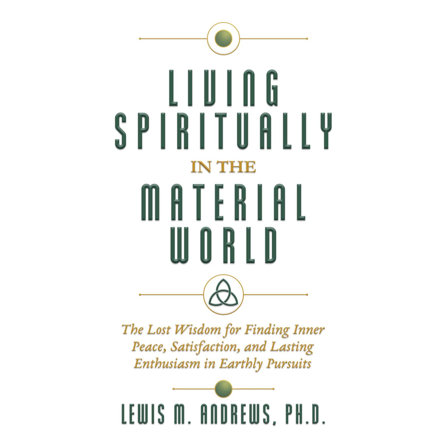 Living Spiritually in the Material World: The Lost Wisdom for Finding Inner Peace, Satisfaction, and Lasting Enthusiasm in Earthly Pursuits Audiobook, by Lewis M. Andrews, Ph.D.