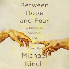 Between Hope and Fear: A History of Vaccines and Human Immunity Audiobook, by Michael Kinch