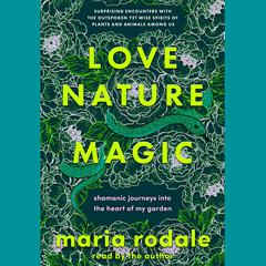 Love, Nature, Magic: Shamanic Journeys into the Heart of My Garden Audiobook, by Maria Rodale