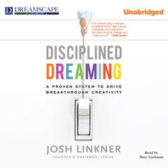 Disciplined Dreaming: A Proven System to Drive Breakthrough Creativity Audiobook, by Josh Linkner