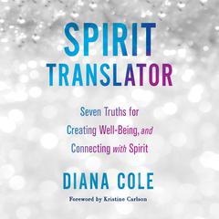 Spirit Translator: Seven Truths for Creating Well-Being and Connecting with Spirit Audiobook, by Diana Cole