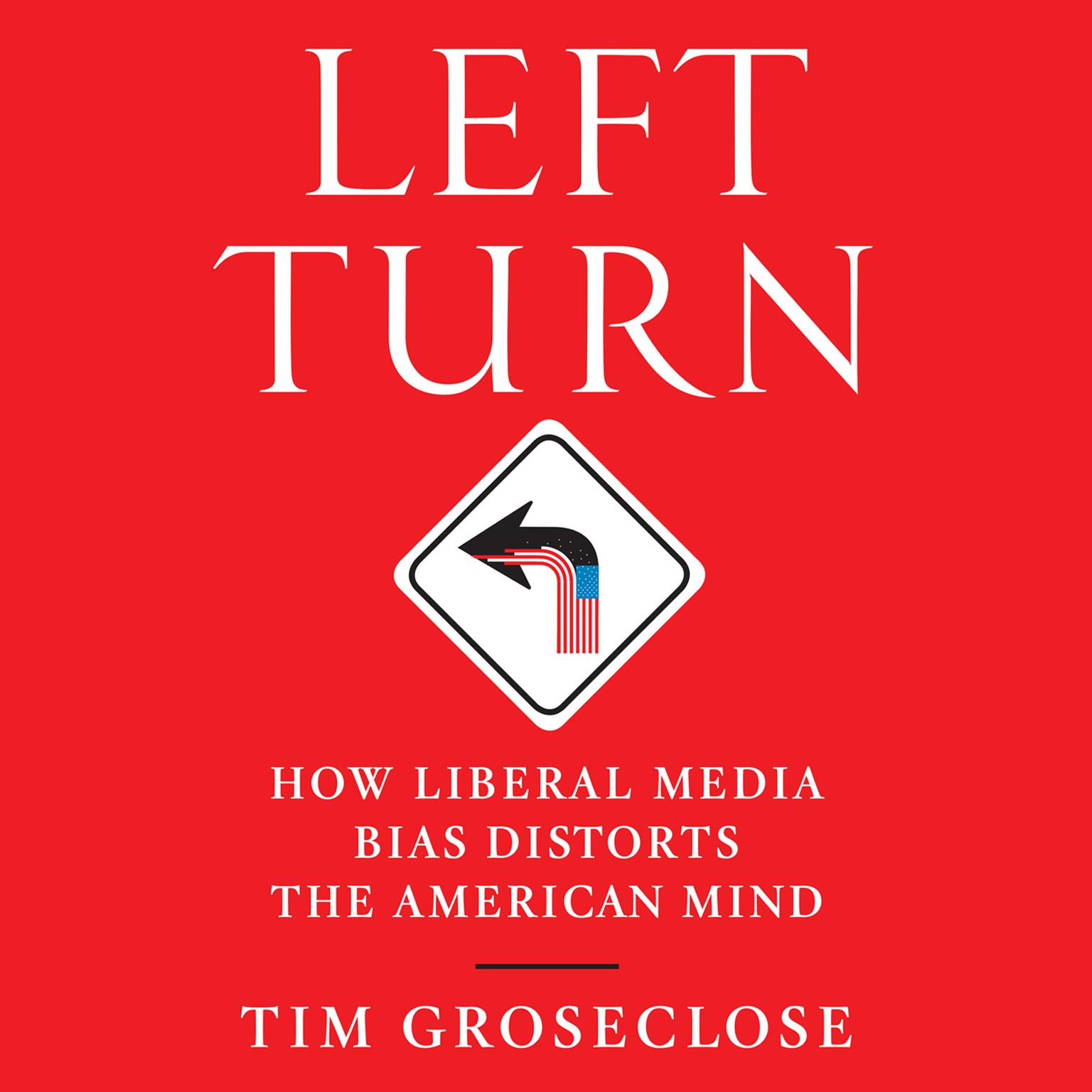 Left Turn: How Liberal Media Bias Distorts the American Mind Audiobook, by Tim Groseclose