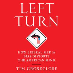 Left Turn: How Liberal Media Bias Distorts the American Mind Audiobook, by Tim Groseclose