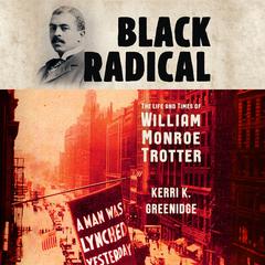 Black Radical: The Life and Times of William Monroe Trotter Audiobook, by Kerri K. Greenidge