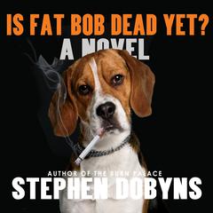 Is Fat Bob Dead Yet? Audiobook, by Stephen Dobyns