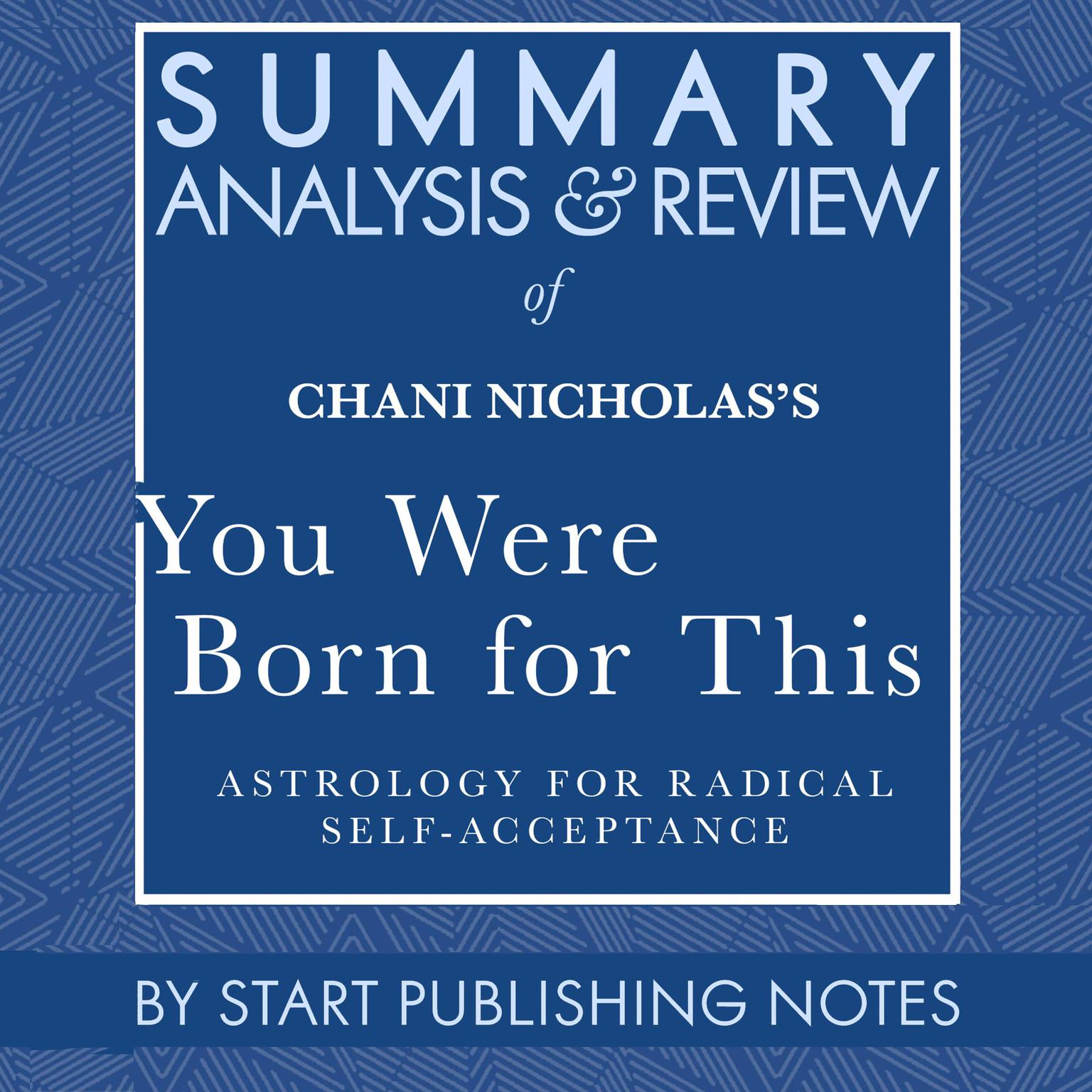 Summary, Analysis, and Review of Chani Nicholass You Were Born for This: Astrology for Radical Self-Acceptance Audiobook, by Start Publishing Notes