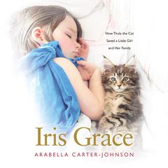 Iris Grace: How Thula the Cat Saved a Little Girl and Her Family Audiobook, by Arabella Carter-Johnson