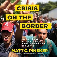 Crisis on the Border: An Eyewitness Account of Illegal Aliens, Violent Crime, and Cartels Audiobook, by Matt C. Pinsker