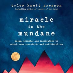 Miracle in the Mundane: Poems, Prompts, and Inspiration to Unlock Your Creativity and Unfiltered Joy Audiobook, by Tyler Knott Gregson
