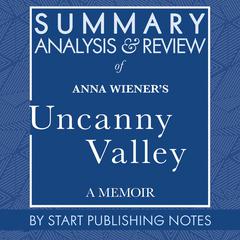 Summary, Analysis, and Review of Anna Wieners Uncanny Valley: A Memoir Audiobook, by Start Publishing Notes