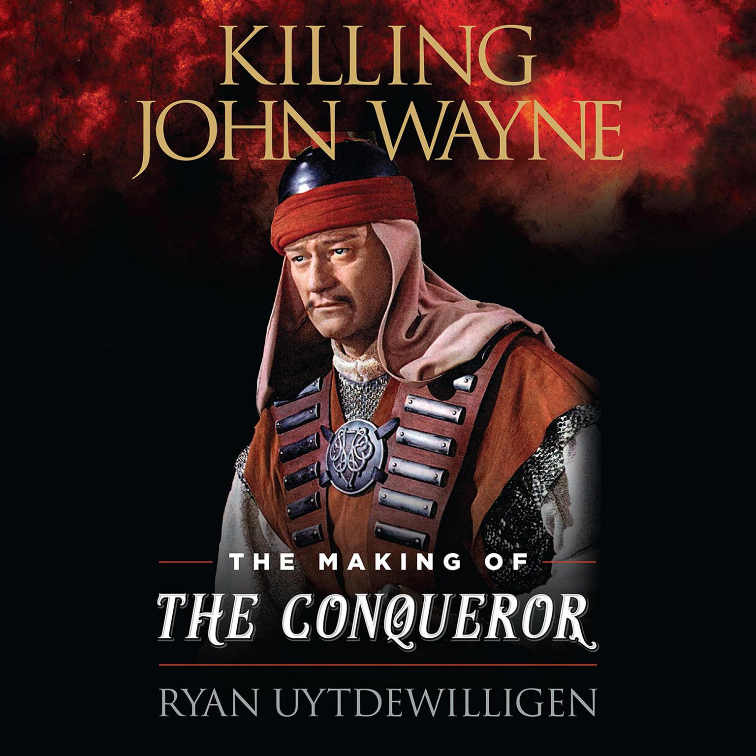 Killing John Wayne: The Making of the Conqueror Audiobook, by Ryan Uytdewilligen