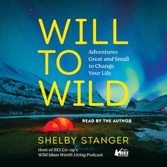 Will to Wild: Adventures Great and Small to Change Your Life Audiobook, by Shelby Stanger